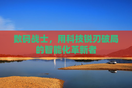 数码战士，用科技锐刃破局的智能化革新者
