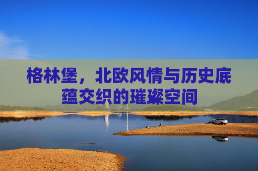 格林堡，北欧风情与历史底蕴交织的璀璨空间