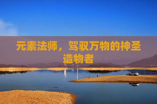 元素法师，驾驭万物的神圣造物者