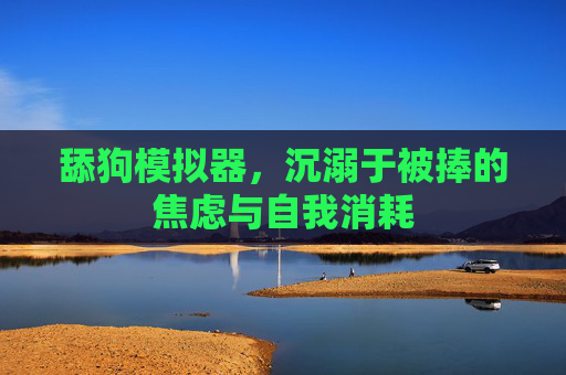 舔狗模拟器，沉溺于被捧的焦虑与自我消耗