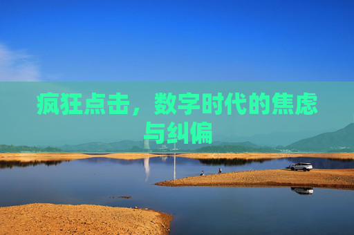 疯狂点击,数字时代的焦虑与纠偏 疯狂点击,数字时代的焦虑与纠偏