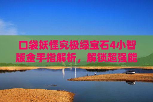 口袋妖怪究极绿宝石4小智版金手指解析，解锁超强能力的策略指南
