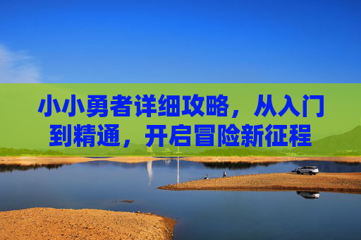 小小勇者详细攻略，从入门到精通，开启冒险新征程