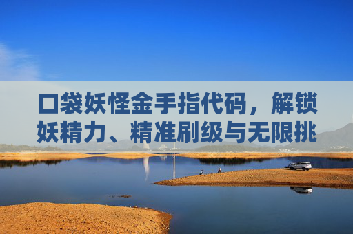 口袋妖怪金手指代码,解锁妖精力、精准刷级与无限挑战的实战指南 口袋妖怪金手指代码,解锁妖精力、精准刷级与无限挑战的实战指南