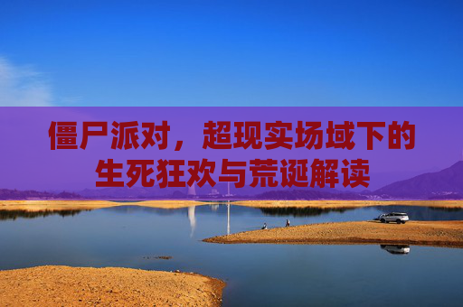 僵尸派对，超现实场域下的生死狂欢与荒诞解读
