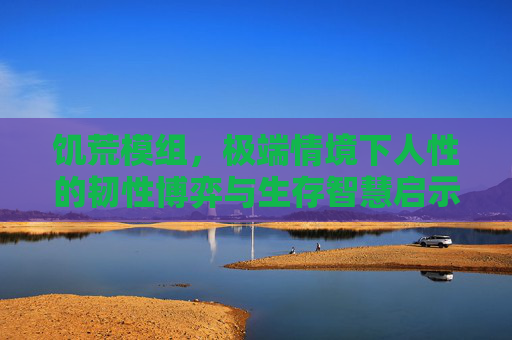 饥荒模组,极端情境下人性的韧性博弈与生存智慧启示 饥荒模组,极端情境下人性的韧性博弈与生存智慧启示