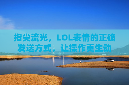 指尖流光，LOL表情的正确发送方式，让操作更生动