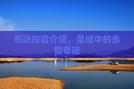 布达拉宫介绍,圣域中的永恒奇迹 布达拉宫介绍,圣域中的永恒奇迹