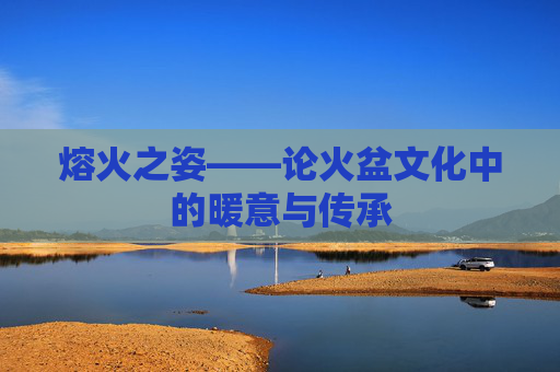 熔火之姿——论火盆文化中的暖意与传承