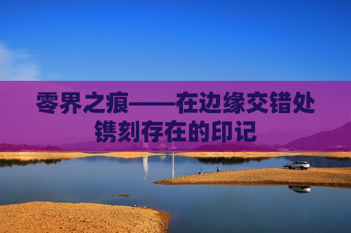零界之痕——在边缘交错处镌刻存在的印记
