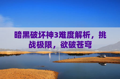 暗黑破坏神3难度解析，挑战极限，欲破苍穹