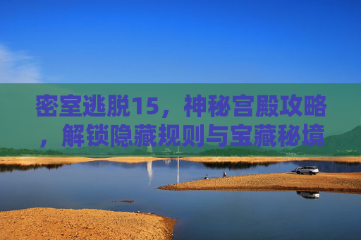 密室逃脱15，神秘宫殿攻略，解锁隐藏规则与宝藏秘境
