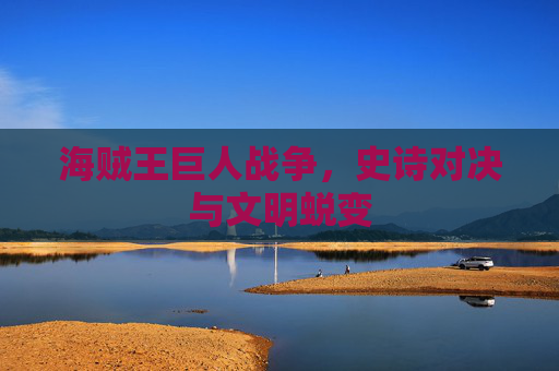 海贼王巨人战争，史诗对决与文明蜕变