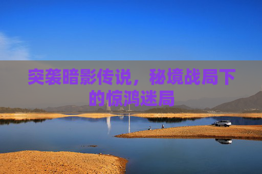 突袭暗影传说，秘境战局下的惊鸿迷局