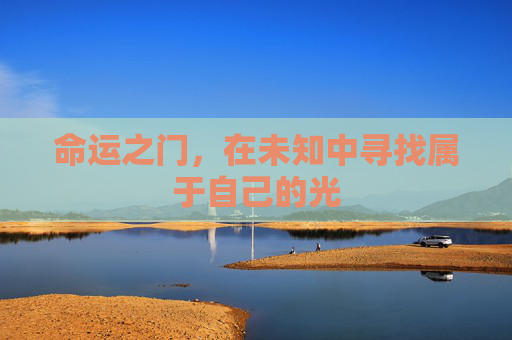 命运之门,在未知中寻找属于自己的光 命运之门,在未知中寻找属于自己的光