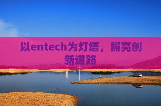 以entech为灯塔，照亮创新道路