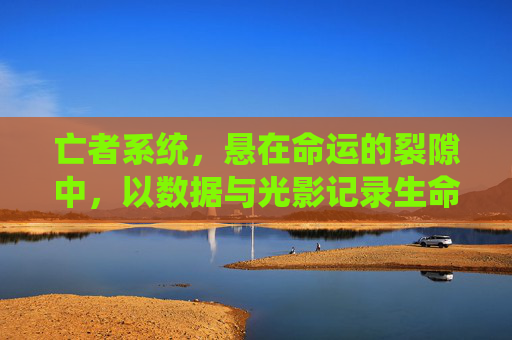 亡者系统，悬在命运的裂隙中，以数据与光影记录生命归途