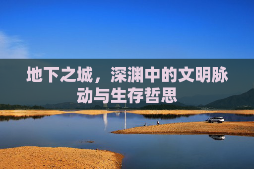地下之城，深渊中的文明脉动与生存哲思
