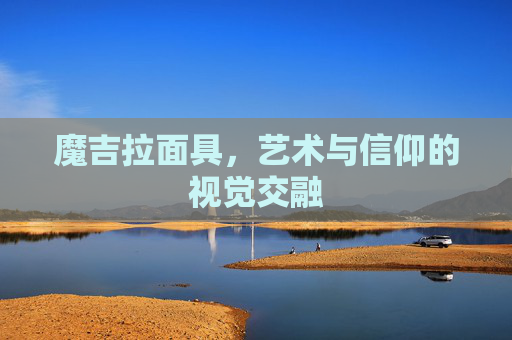 魔吉拉面具，艺术与信仰的视觉交融