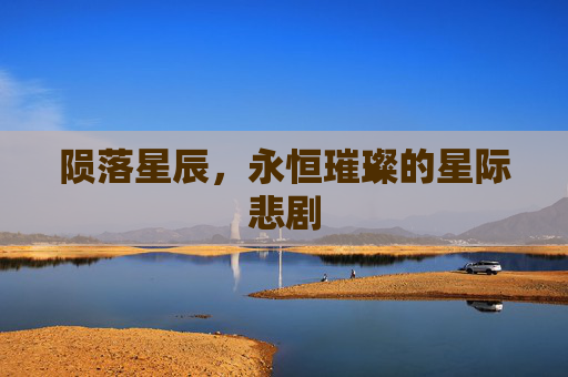 陨落星辰，永恒璀璨的星际悲剧