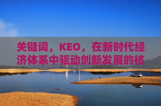 关键词，KEO，在新时代经济体系中驱动创新发展的核心引擎