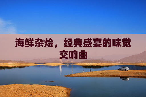 海鲜杂烩，经典盛宴的味觉交响曲