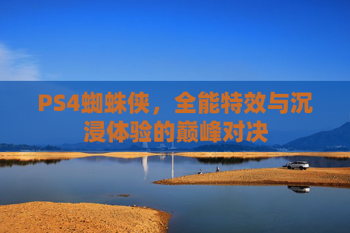 PS4蜘蛛侠，全能特效与沉浸体验的巅峰对决