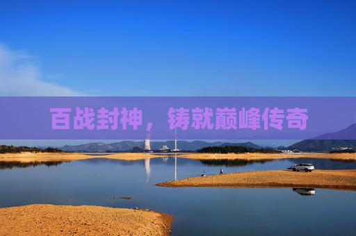 百战封神，铸就巅峰传奇