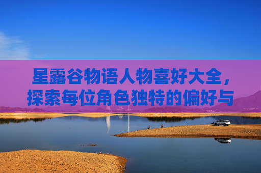 星露谷物语人物喜好大全，探索每位角色独特的偏好与魅力