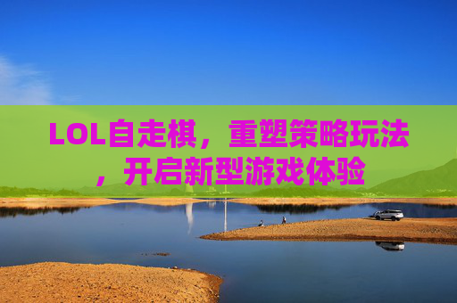 LOL自走棋，重塑策略玩法，开启新型游戏体验