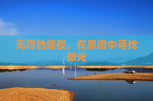 无尽的黑夜,在黑暗中寻找微光 无尽的黑夜,在黑暗中寻找微光