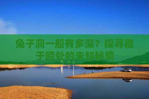 兔子洞一般有多深?探寻藏于暗处的未知秘境 兔子洞一般有多深?探寻藏于暗处的未知秘境