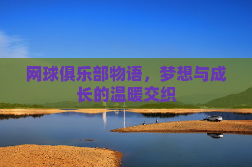 网球俱乐部物语，梦想与成长的温暖交织