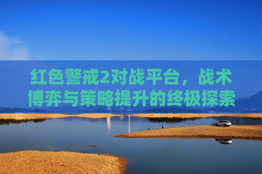 红色警戒2对战平台，战术博弈与策略提升的终极探索