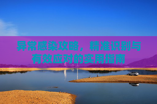 异常感染攻略，精准识别与有效应对的实用指南