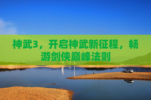 神武3,开启神武新征程,畅游剑侠巅峰法则 神武3,开启神武新征程,畅游剑侠巅峰法则