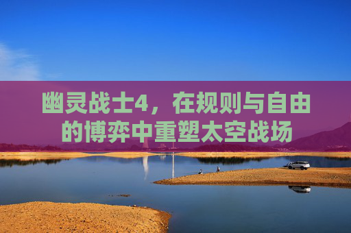幽灵战士4，在规则与自由的博弈中重塑太空战场