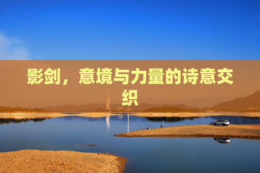 影剑，意境与力量的诗意交织