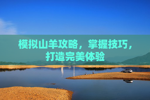 模拟山羊攻略，掌握技巧，打造完美体验