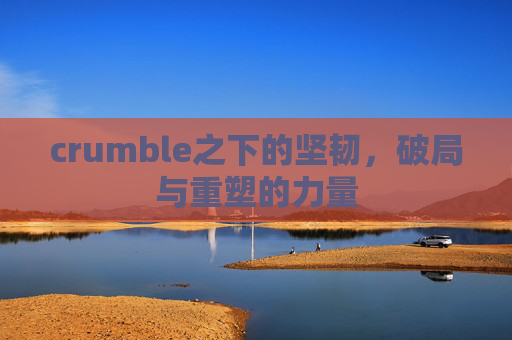 crumble之下的坚韧，破局与重塑的力量