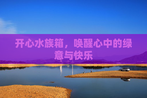 开心水族箱，唤醒心中的绿意与快乐