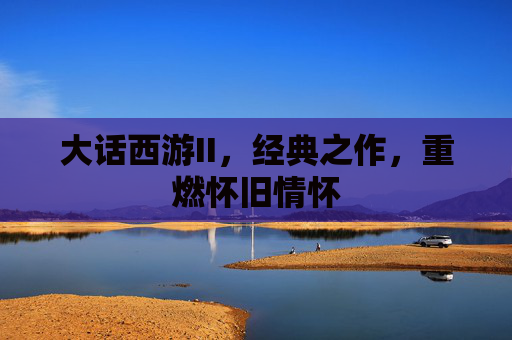 大话西游II,经典之作,重燃怀旧情怀 大话西游II,经典之作,重燃怀旧情怀