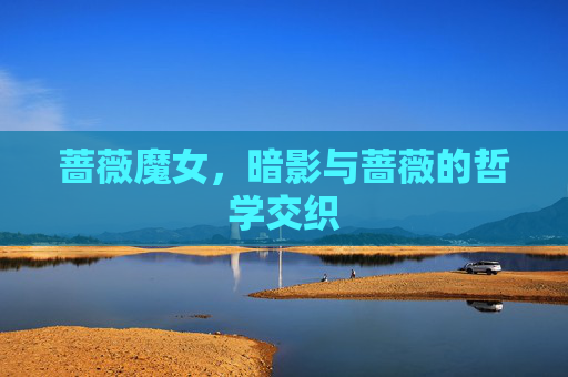 蔷薇魔女,暗影与蔷薇的哲学交织 蔷薇魔女,暗影与蔷薇的哲学交织