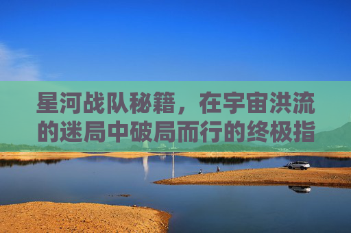 星河战队秘籍，在宇宙洪流的迷局中破局而行的终极指引
