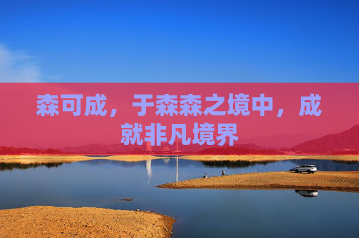 森可成，于森森之境中，成就非凡境界