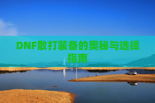 DNF散打装备的奥秘与选择指南