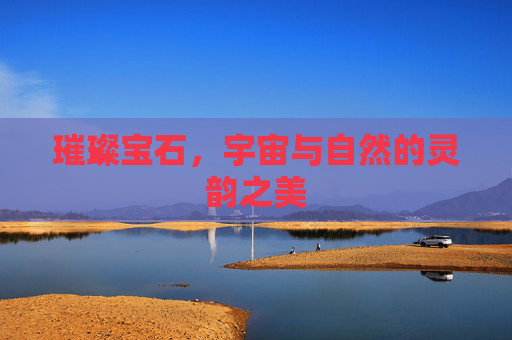 璀璨宝石,宇宙与自然的灵韵之美 璀璨宝石,宇宙与自然的灵韵之美