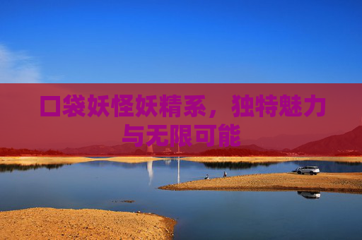 口袋妖怪妖精系，独特魅力与无限可能