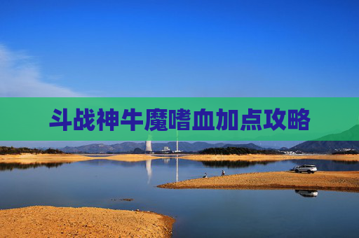 斗战神牛魔嗜血加点攻略 斗战神牛魔嗜血加点攻略