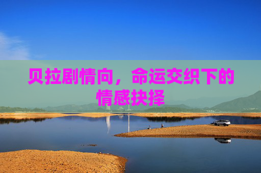 贝拉剧情向，命运交织下的情感抉择
